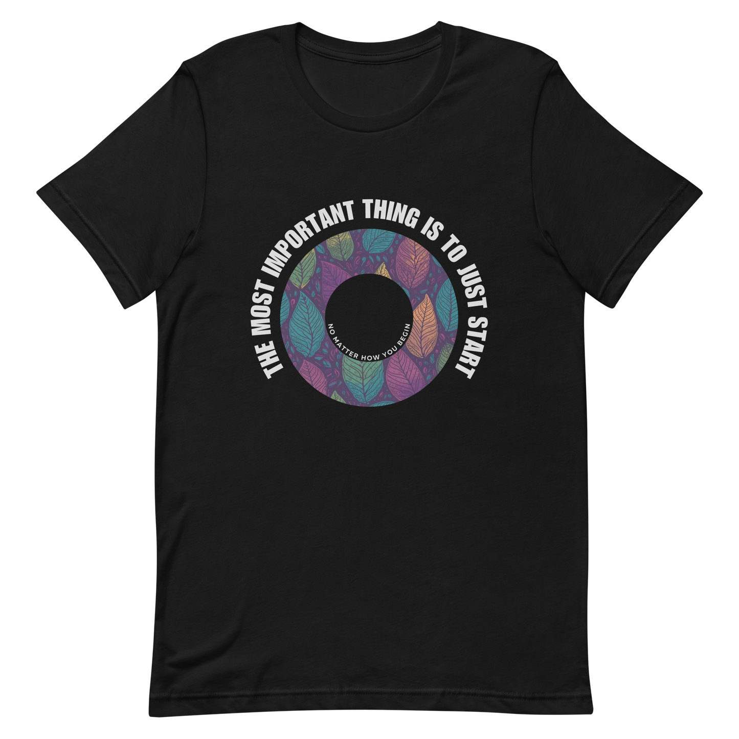 Unisex t-shirt with the words "The most important thing is to just start, no matter how you begin"